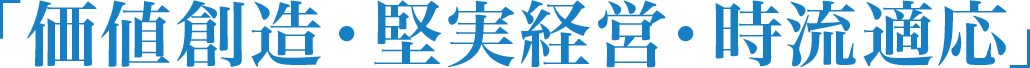 「価値創造・堅実経営・時流適応」