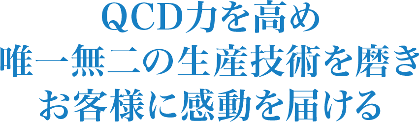 QCD力を高め唯一無二の生産技術を磨きお客様に感動を届ける